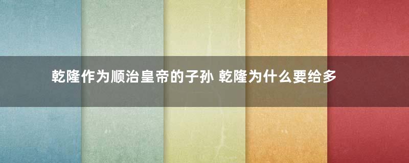 乾隆作为顺治皇帝的子孙 乾隆为什么要给多尔衮平反